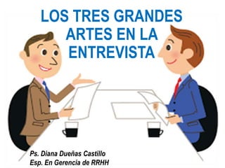 LOS TRES GRANDES
ARTES EN LA
ENTREVISTA
Ps. Diana Dueñas Castillo
Esp. En Gerencia de RRHH
 