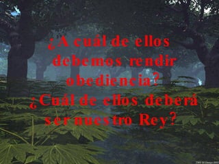 ¿A cuál de ellos debemos rendir obediencia? ¿Cuál de ellos deberá ser nuestro Rey?  