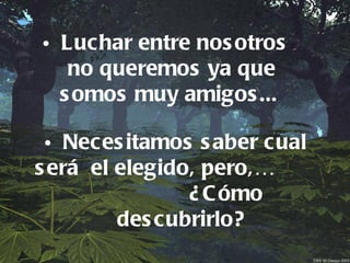 • Luchar entre nos otros
   no queremos ya que
  s omos muy amigos ...

 • Neces itamos s aber cual
s erá el elegido, pero,…
                ¿ C ómo
         des cubrirlo?
 