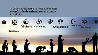 Babilonia describe la falsa adoración
y confusión doctrinaria en el mundo
religioso.
Tahoísmo
Budismo
Hinduismo Islamismo
...