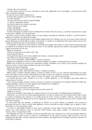 -Remad -dijo a los marineros.
  Los ocho remos cayeron en el mar, haciendo un solo ruido, golpeando con un solo golpe, y el bote pareció volar
sobre la superficie del agua.
  Al cabo de cinco minutos tocaban tierra.
  El oficial saltó al muelle y ofreció la mano a Milady.
  Un coche esperaba.
  - Es para nosotros este coche? -preguntó Milady.
  -Sí, señora -respondió el official.
  -La hostería debe estar entonces muy lejos.
  -Al otro extremo de la ciudad.
  -Vamos -dijo Milady.
  Y subió resueltamente al coche.
  El oficial veló porque los bultos fueran cuidadosamente atados detrás de la caja, y, concluida esta operación, ocupó
su sitio junto a Milady y cerró la portezuela.
  Al punto, sin que se diese ninguna orden y sin que hubiera necesidad de indicarle su destino, el cochero partió al
galope y se metió por las calles de la ciudad.
  Una recepción tan extraña debía ser para Milady amplia materia de reflexión; por eso, al ver que el joven oficial no
parecía dispuesto en modo alguno a trabar conversación, se acodó en un ángulo del coche pasó revista una tras otra
a todas las suposiciones que se presentaan a su espíritu.
  Sin embargo, al cabo de un cuarto de hora, extrañada de la largura del camino, se inclinó hacia la portezuela para
ver adónde se la conducía. No se percibían ya casas; en las tinieblas, aparecían los árboles como grandes fantasmas
negros recorriendo uno tras otro.
  Milady se estremeció.
  -Pero ya no estamos en la ciudad, señor -dijo.
  El joven guardó silencio.
  -No seguiré más lejos si no me decís adónde me conducís; ¡os lo prevengo, señor!
  Esta amenaza no obtuvo ninguna respuesta.
  -¡Oh, esto es demasiado! -exclamó Milady-. ¡Socorro! ¡Socorro!
  Ninguna voz respondió a la suya, el coche continuo rodando con rapidez; el oficial parecía una estatua.
  Milady miró al oficial con una de esas expresiones terribles, peculiares de su rostro y que raramente dejaban de
causar su efecto; la colera hacía centellear sus ojos en la sombra.
  El joven permaneció impasible.
  Milady quiso ábrir la portezuela y tirarse.
  -Tened cuidado, señora -dijo fríamente el joven-; si saltáis os mataréis.
  Milady volvió a sentarse echando espuma; el oficial se inclinó, la miró a su vez y pareció sorprendido al ver aquel
rostro, tan bello no hacía mucho, trastornado por la rabia y vuelto casi repelente. La astuta criatura comprendió que
se perdía al dejar ver así en su alma; volvió a serenar sus rasgos, y con una voz gimente dijo:
  -En nombre del cielo, señor, decidme si es a vos, a vuestro gobierno, o a un enemigo al que debo atribuir la
violencia que se me hace.
  -No se os hace ninguna violencia, señora, y lo que os sucede es el resultado de una medida totalmente simple que
estamos obligados a tomar con todos aquellos que desembarcan en Inglaterra.
  -Entonces, ¿vos no me conocéis, señor?
  -Es la primera vez que tengo el honor de veros.
  -Y, por vuestro honor, ¿no tenéis ningún motivo de odio contra mí?
  -Ninguno, os lo juro.
  Había tanta serenidad, tanta sangre fría, dulzura incluso en la voz del joven, que Milady quedó tranquilizada.
  Finalmente, tras una hora de marcha aproximadamente, el coche se detuvo ante una verja de hierro que cerraba
un camino encajonado que conducía a un castillo severo de forma, macizo y aislado. Entonces, como las ruedas
rodaban sobre arena fina, Milady oyó un vasto mugido que reconoció por el ruido del mar que viene a romper sobre
una costa escarpada.
  El coche pasó bajo dos bóvedas, y finalmente se detuvo en un patio sombrío y cuadrado; casi al punto la
portezuela del coche se abrió, el joven saltó ágilmente a tierra y presentó su mano a Milady, que se apoyó en ella y
descendió a su vez con bastante calma.
  -Lo cierto es -dijo Milady mirando en torno suyo y volviendo sus ojos sobre el joven oficial con la más graciosa
sonrisa- que estoy prisionera; pero no será por mucho tiempo, estoy segura -añadió-; mi conciencia y vuestra
cortesía, señor, son garantías de ello.
  Por halagador que fuese el cumplido, el ficial no respondió nada; pero sacando de su cintura un pequeño silbato de
plata semejante a aquel de que se sirven los contramaestres en los navíos de guerra, silbó tres veces, con tres
modulaciones diferentes; entonces aparecieron varios hombres, desengancharon los caballos humeantes y llevaron el
coche bajo el cobertizo.
 