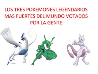 LOS TRES POKEMONES LEGENDARIOS
MAS FUERTES DEL MUNDO VOTADOS
POR LA GENTE
.
 