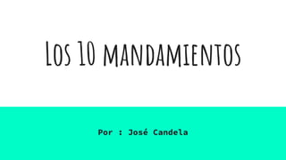 Los 10 mandamientos
Por : José Candela
 