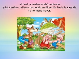 al final la madera acabó cediendo
y los cerditos salieron corriendo en dirección hacia la casa de
su hermano mayor.
 