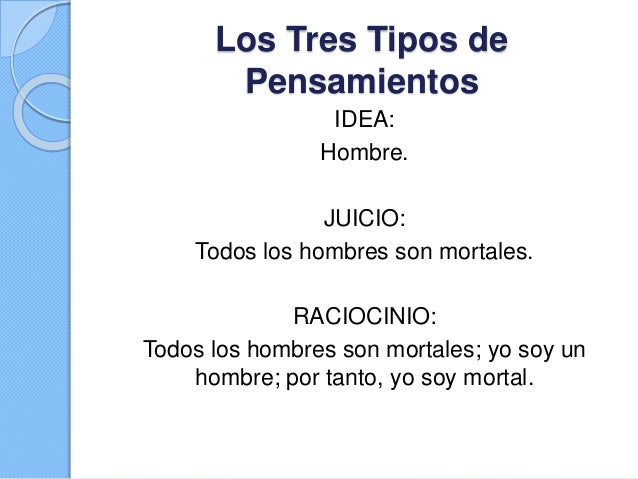 Los tres tipos de pensamientos Idea, Juicio y Raciocinio.
