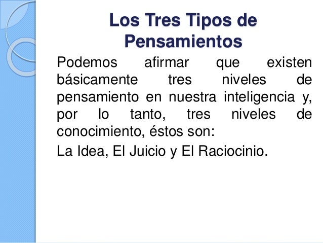 Los tres tipos de pensamientos Idea, Juicio y Raciocinio.