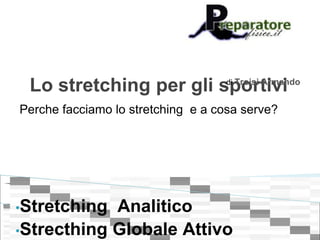 Lo stretching per gli sportivi    di Troisi Armando


Perche facciamo lo stretching e a cosa serve?




•Stretching Analitico
•Strecthing Globale Attivo
 