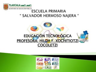 EDUCACIÓN TECNOLÓGICA
PROFESORA: HILDA F. XOCHITIOTZI
COCOLETZI

 