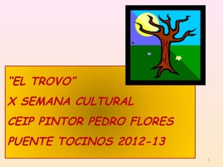 “EL TROVO”
X SEMANA CULTURAL
CEIP PINTOR PEDRO FLORES
PUENTE TOCINOS 2012-13
1
 