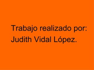 Trabajo realizado por: Judith Vidal López. 