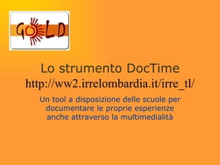 Lo strumento DocTime http://ww2.irrelombardia.it/irre_tl/ Un tool a disposizione delle scuole per documentare le proprie esperienze anche attraverso la multimedialità 