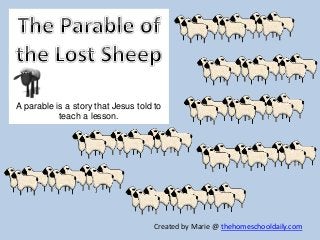 A parable is a story that Jesus told to
teach a lesson.
Created by Marie @ thehomeschooldaily.com
 