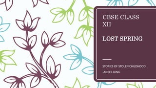 CBSE CLASS
XII
LOST SPRING
STORIES OF STOLEN CHILDHOOD
-ANEES JUNG
 