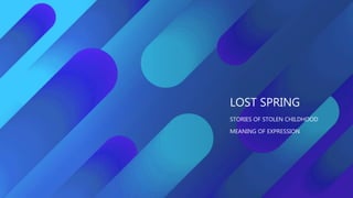 LOST SPRING
STORIES OF STOLEN CHILDHOOD
MEANING OF EXPRESSION
 