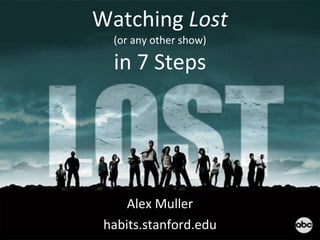 Watching  Lost (or any other show) in 7 Steps Alex Muller habits.stanford.edu 