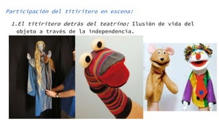 Participación del titiritero en escena:
1.El titiritero detrás del teatrino: Ilusión de vida del
objeto a través de la independencia.
 