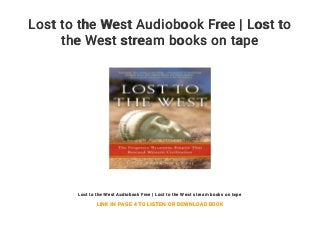 Lost to the West Audiobook Free | Lost to
the West stream books on tape
Lost to the West Audiobook Free | Lost to the West stream books on tape
LINK IN PAGE 4 TO LISTEN OR DOWNLOAD BOOK
 