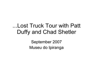 ...Lost Truck Tour with Patt Duffy and Chad Shetler September 2007 Museu do Ipiranga 