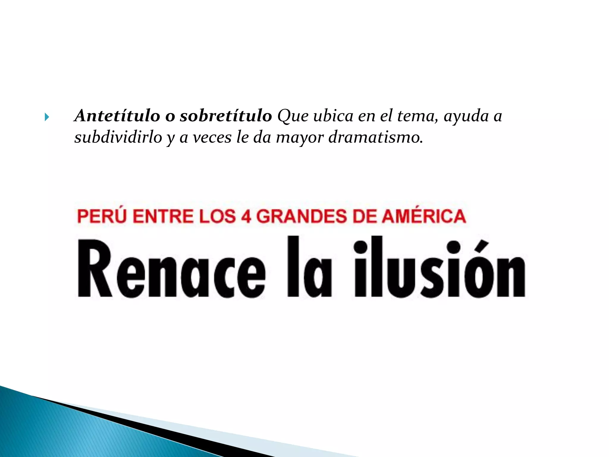 Antetítulo o sobretítulo Que ubica en el tema, ayuda a
subdividirlo y a veces le da mayor dramatismo.
 