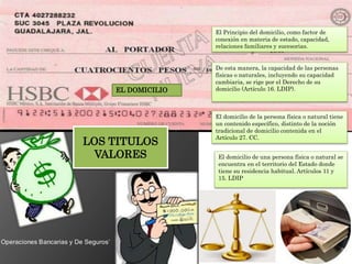 El domicilio de una persona física o natural se
encuentra en el territorio del Estado donde
tiene su residencia habitual. Artículos 11 y
15. LDIP
EL DOMICILIO
El Principio del domicilio, como factor de
conexión en materia de estado, capacidad,
relaciones familiares y sucesorias.
De esta manera, la capacidad de las personas
físicas o naturales, incluyendo su capacidad
cambiaria, se rige por el Derecho de su
domicilio (Artículo 16. LDIP).
El domicilio de la persona física o natural tiene
un contenido específico, distinto de la noción
tradicional de domicilio contenida en el
Artículo 27. CC.
LOS TITULOS
VALORES
 