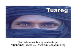 (Entrevista a un Tuareg realizada por
VÍCTOR-M. AMELA a: MOUSSAAG ASSARID)
 