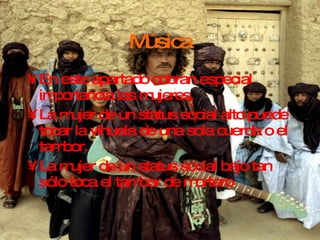 Música En este apartado cobran especial importancia las mujeres. La mujer de un status social alto puede tocar la vihuela de una sola cuerda o el tambor. La mujer de un status social bajo tan sólo toca el tambor de mortero 
