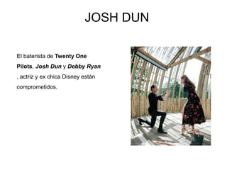 JOSH DUN
El baterista de Twenty One
Pilots, Josh Dun y Debby Ryan
, actriz y ex chica Disney están
comprometidos.
 