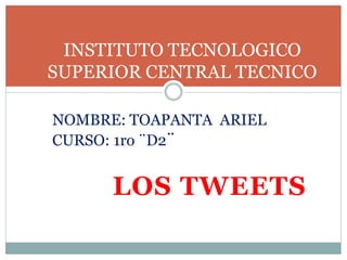 LOS TWEETS
INSTITUTO TECNOLOGICO
SUPERIOR CENTRAL TECNICO
NOMBRE: TOAPANTA ARIEL
CURSO: 1ro ¨D2¨
 