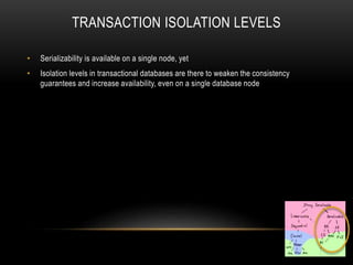 TRANSACTION ISOLATION LEVELS
• Serializability is available on a single node, yet
• Isolation levels in transactional databases are there to weaken the consistency
guarantees and increase availability, even on a single database node
 
