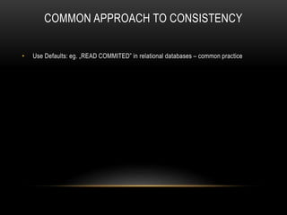 COMMON APPROACH TO CONSISTENCY
• Use Defaults: eg. „READ COMMITED” in relational databases – common practice
 