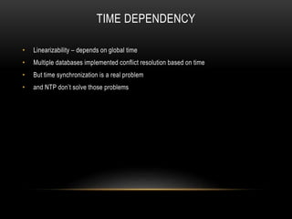 TIME DEPENDENCY
• Linearizability – depends on global time
• Multiple databases implemented conflict resolution based on time
• But time synchronization is a real problem
• and NTP don’t solve those problems
 