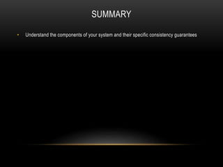 SUMMARY
• Understand the components of your system and their specific consistency guarantees
 