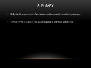 SUMMARY
• Understand the components of your system and their specific consistency guarantees
• Think about the consistency your system exposes to End Users as the whole
 