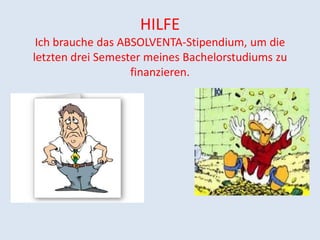 HILFE
 Ich brauche das ABSOLVENTA-Stipendium, um die
letzten drei Semester meines Bachelorstudiums zu
                   finanzieren.
 