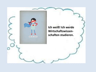 Ich weiß! Ich werde
Wirtschaftswissen-
schaften studieren.
 