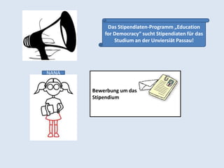Das Stipendiaten-Programm „Education
           for Democracy“ sucht Stipendiaten für das
               Studium an der Unviersiät Passau!




NANA


       Bewerbung um das
       Stipendium
 