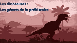 Les dinosaures :
Les géants de la préhistoire
 