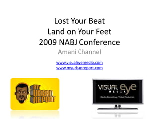 Lost Your BeatLand on Your Feet2009 NABJ Conference Amani Channel www.visualeyemedia.com www.myurbanreport.com 