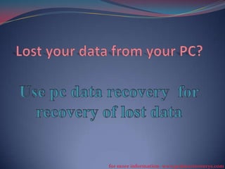 for more information- www.pcdatarecoverys.com

 
