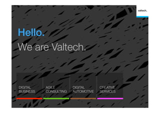 Hello.!
We are Valtech.

DIGITAL
BUSINESS

AGILE
CONSULTING

DIGITAL
AUTOMOTIVE

CREATIVE
SERVICES

 