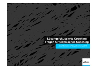 Lösungsfokussierte Coaching
Fragen für technisches Coaching!
Josef Scherer, XP Days Germany 2013

 