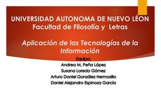 UNIVERSIDAD AUTONOMA DE NUEVO LÉON
Facultad de Filosofía y Letras
Aplicación de las Tecnologías de la
Información
 