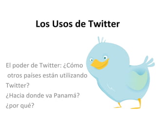 Los Usos de Twitter El poder de Twitter: ¿Cómo otros países están utilizando Twitter?  ¿Hacia donde va Panamá? ¿por qué? 