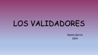 LOS VALIDADORES
Kamila García
1004
 