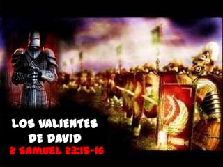 LOS VALIENTES
  DE DAVID
2 Samuel 23:15-16
 