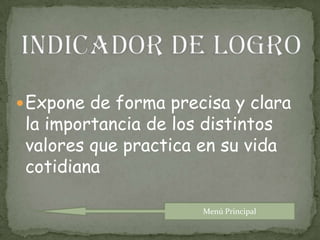 Indicador de logroExpone de forma precisa y clara la importancia de los distintos valores que practica en su vida cotidianaMenú Principal