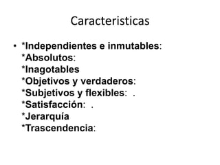 Caracteristicas<br />*Independientes e inmutables:  *Absolutos:  *Inagotables*Objetivos y verdaderos:  *Subjetivos y flexi...