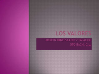 LOS VALORES MERLYN VANESSA LOPEZ PALACIOS 5TO BACH. C.L. 
