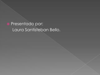 Presentado por: Laura Santisteban Bello.