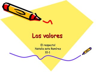 Los valores  El respecto! Natalia soto Ramírez 10-1  